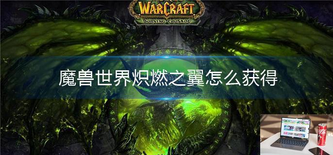 魔兽世界炽燃之翼怎么获得-第1张图片-零力游戏日记