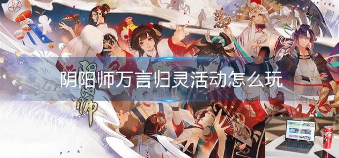 阴阳师万言归灵活动怎么玩-第1张图片-零力游戏日记