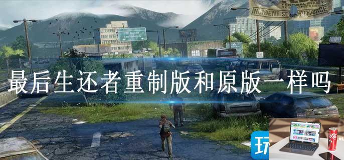 最后生还者重制版和原版一样吗-第1张图片-零力游戏日记