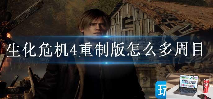 生化危机4重制版怎么多周目-第1张图片-零力游戏日记