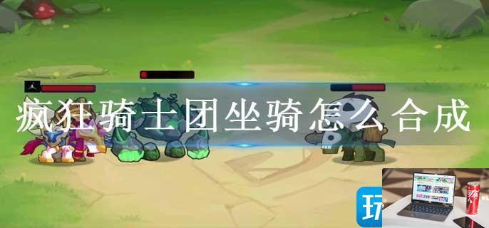 疯狂骑士团坐骑怎么合成-第1张图片-零力游戏日记