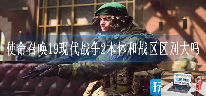 使命召唤19现代战争2本体和战区区别大吗-第1张图片-零力游戏日记