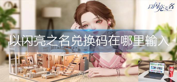 以闪亮之名兑换码在哪里输入-第1张图片-零力游戏日记