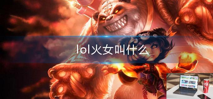 lol火女叫什么-第1张图片-零力游戏日记