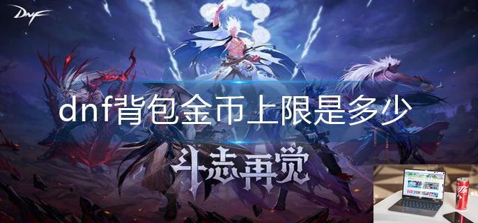 dnf背包金币上限是多少-第1张图片-零力游戏日记