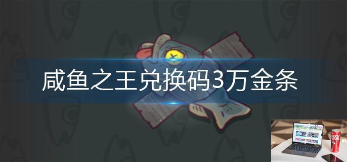 咸鱼之王兑换码3万金条-第1张图片-零力游戏日记