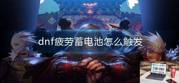 dnf疲劳蓄电池怎么触发-第1张图片-零力游戏日记