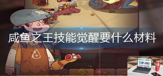 咸鱼之王技能觉醒要什么材料-第1张图片-零力游戏日记