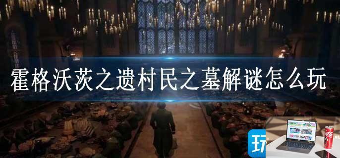 霍格沃茨之遗村民之墓解谜怎么玩-第1张图片-零力游戏日记
