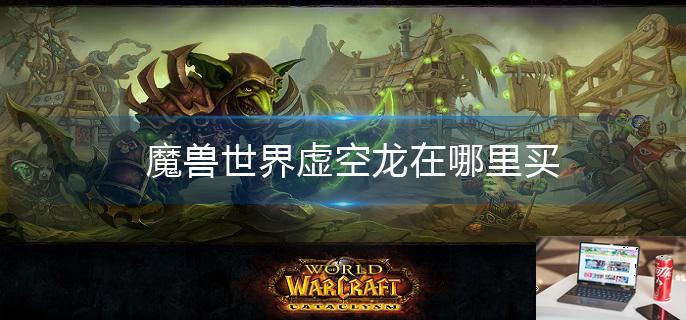 魔兽世界虚空龙在哪里买-第1张图片-零力游戏日记