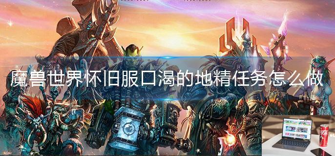 魔兽世界怀旧服口渴的地精任务怎么做-第1张图片-零力游戏日记