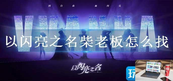 以闪亮之名柴老板怎么找-第1张图片-零力游戏日记