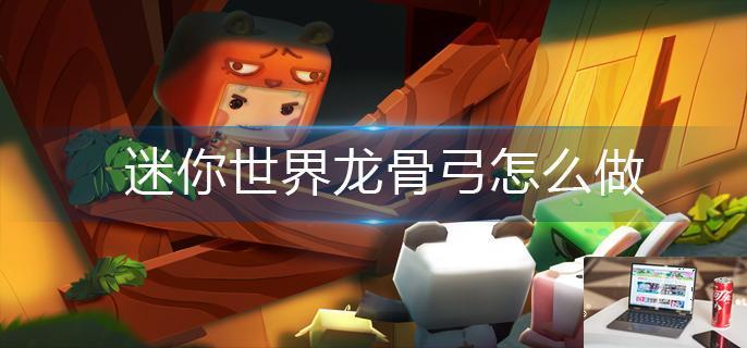 迷你世界龙骨弓怎么做-第1张图片-零力游戏日记