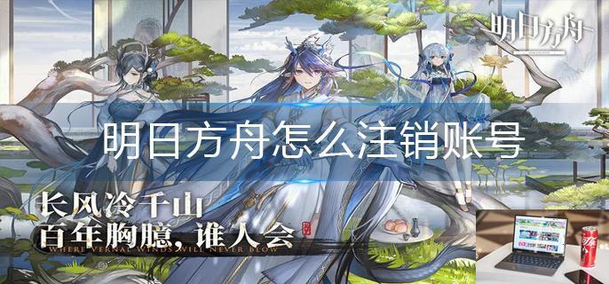 明日方舟怎么注销账号-第1张图片-零力游戏日记