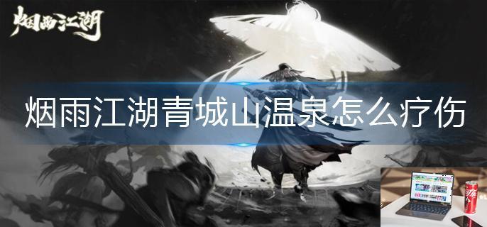烟雨江湖青城山温泉怎么疗伤-第1张图片-零力游戏日记
