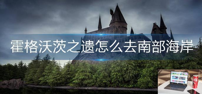 霍格沃茨之遗怎么去南部海岸-第1张图片-零力游戏日记