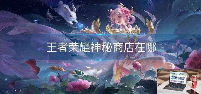 王者荣耀神秘商店在哪-第1张图片-零力游戏日记