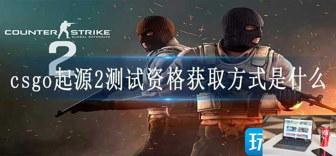 csgo起源2测试资格获取方式是什么-第1张图片-零力游戏日记