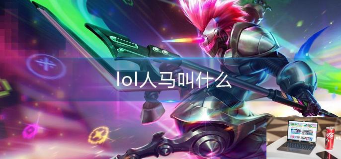 lol人马叫什么-第1张图片-零力游戏日记