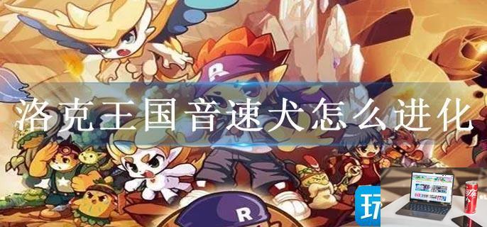 洛克王国音速犬怎么进化-第1张图片-零力游戏日记