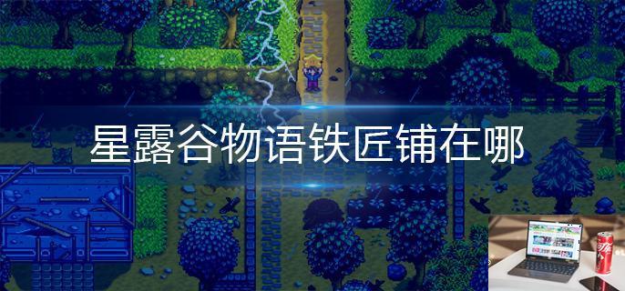 星露谷物语铁匠铺在哪-第1张图片-零力游戏日记