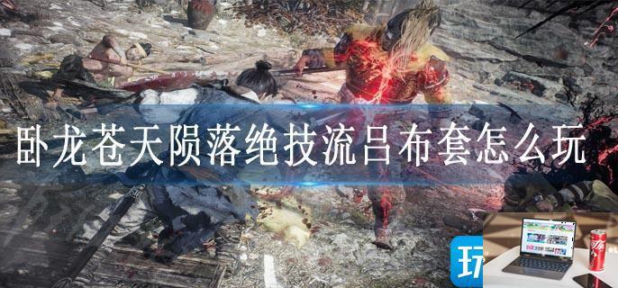 卧龙苍天陨落绝技流吕布套怎么玩-第1张图片-零力游戏日记