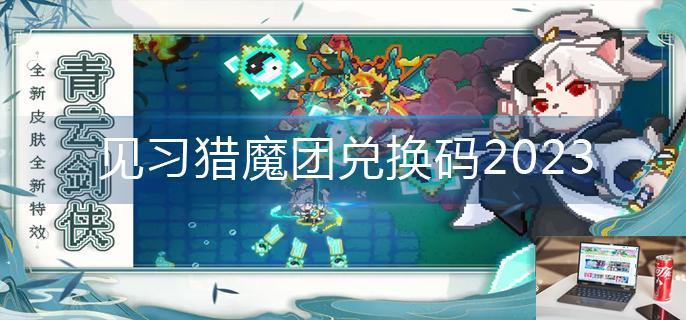 见习猎魔团兑换码2023-第1张图片-零力游戏日记