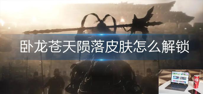 卧龙苍天陨落皮肤怎么解锁-第1张图片-零力游戏日记