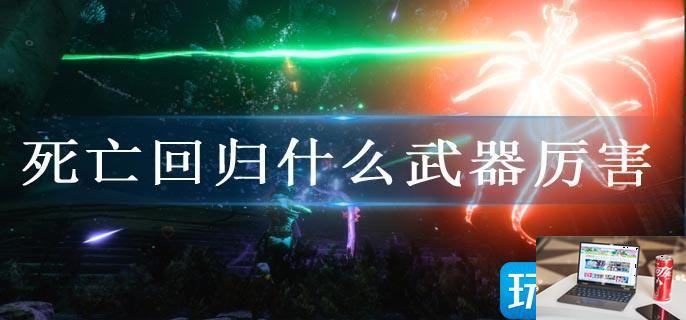 死亡回归什么武器厉害-第1张图片-零力游戏日记