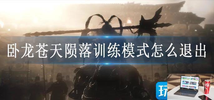 卧龙苍天陨落训练模式怎么退出-第1张图片-零力游戏日记