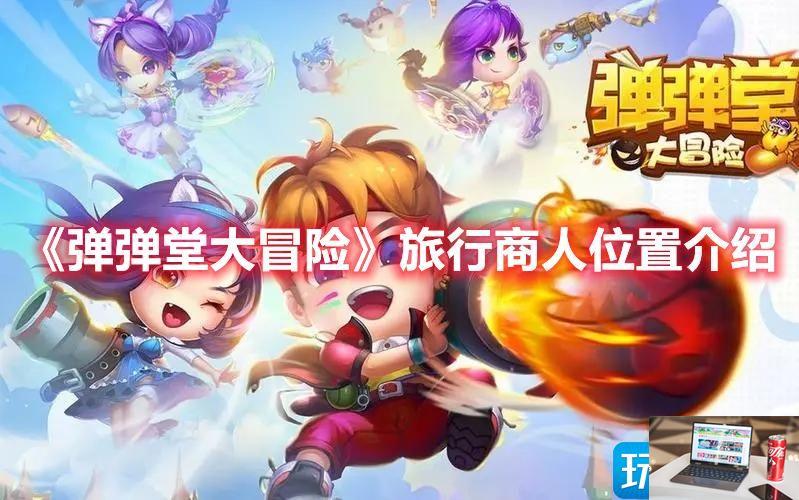 弹弹堂大冒险旅行商人怎么找-第1张图片-零力游戏日记