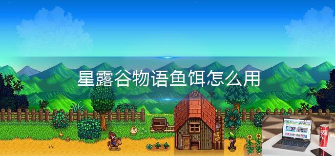 星露谷物语鱼饵怎么用-第1张图片-零力游戏日记