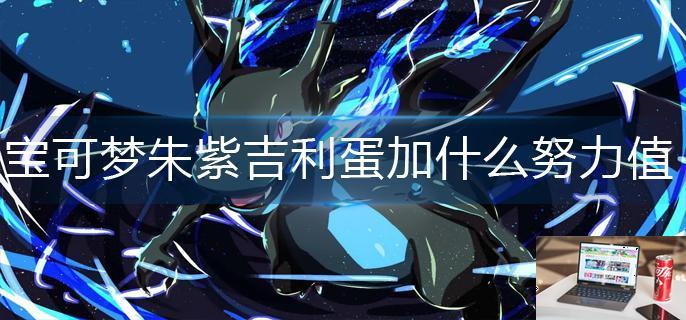宝可梦朱紫吉利蛋加什么努力值-第1张图片-零力游戏日记