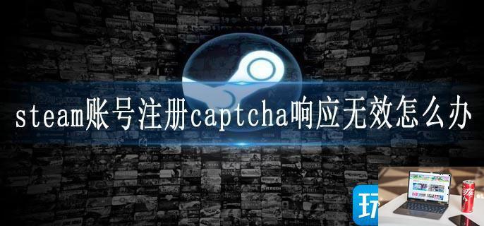 steam账号注册captcha响应无效怎么办-第1张图片-零力游戏日记
