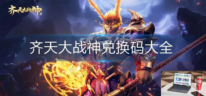 齐天大战神兑换码大全-第1张图片-零力游戏日记