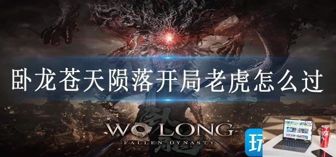 卧龙苍天陨落开局老虎怎么过-第1张图片-零力游戏日记