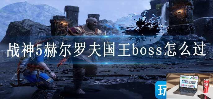 战神5赫尔罗夫国王boss怎么过-第1张图片-零力游戏日记