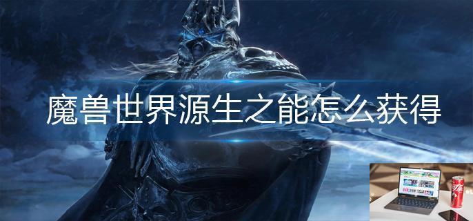 魔兽世界源生之能怎么获得-第1张图片-零力游戏日记
