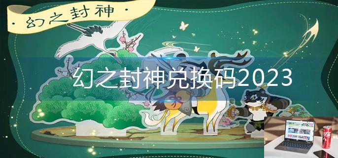 幻之封神兑换码2023-第1张图片-零力游戏日记