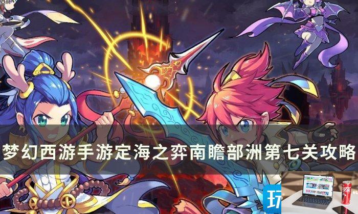 梦幻西游手游南瞻部洲第七关怎么玩-第1张图片-零力游戏日记
