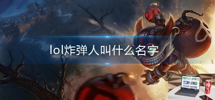 lol炸弹人叫什么名字-第1张图片-零力游戏日记