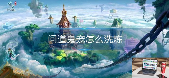 问道鬼宠怎么洗炼-第1张图片-零力游戏日记