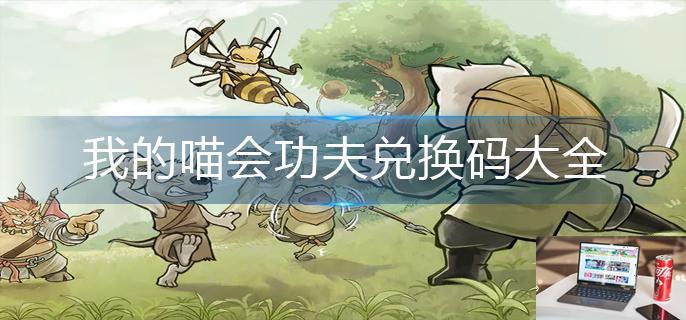 我的喵会功夫兑换码大全-第1张图片-零力游戏日记