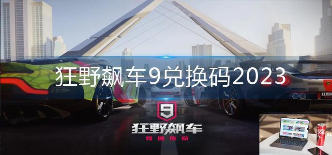 狂野飙车9兑换码2023-第1张图片-零力游戏日记