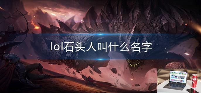 lol石头人叫什么名字-第1张图片-零力游戏日记