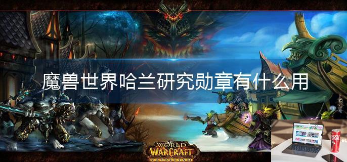 魔兽世界哈兰研究勋章有什么用-第1张图片-零力游戏日记