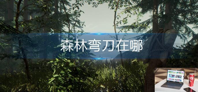 森林弯刀在哪-第1张图片-零力游戏日记