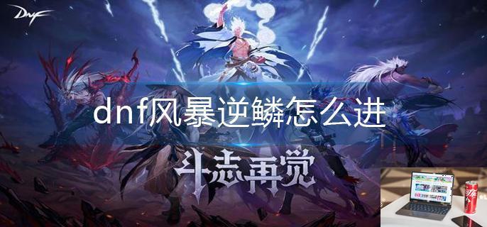 dnf风暴逆鳞怎么进-第1张图片-零力游戏日记
