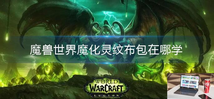 魔兽世界魔化灵纹布包在哪学-第1张图片-零力游戏日记