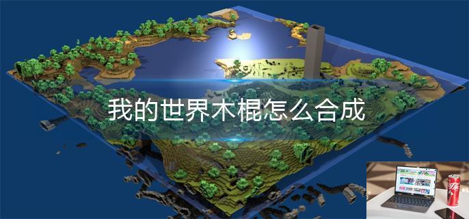 我的世界木棍怎么合成-第1张图片-零力游戏日记